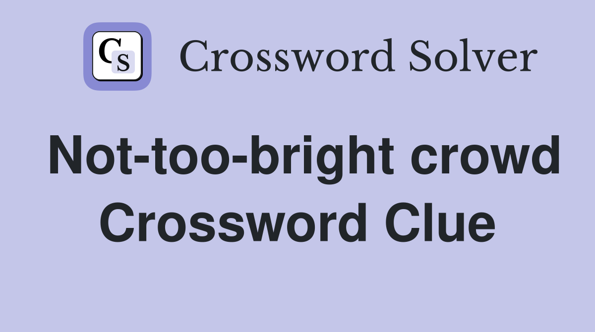 Not-too-bright crowd Crossword Clue