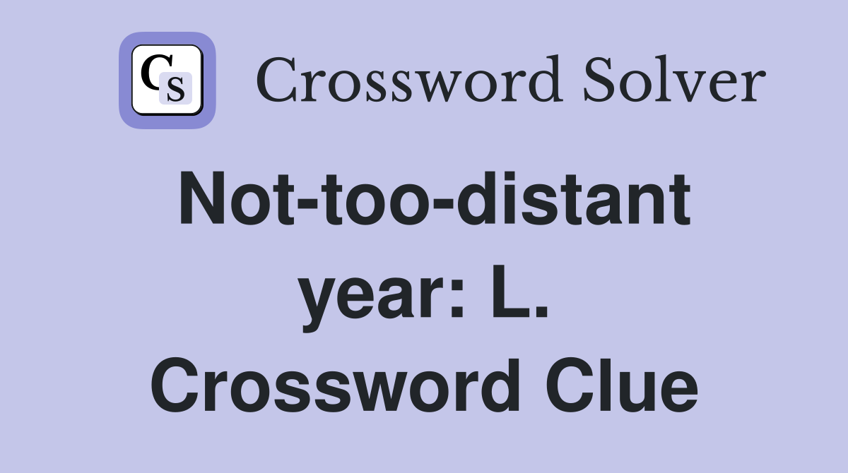 Not-too-distant year: L. Crossword Clue