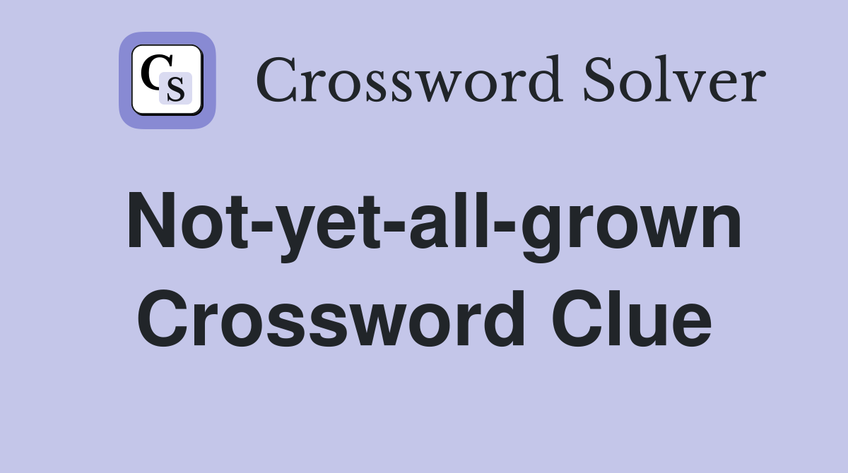 Not-yet-all-grown Crossword Clue