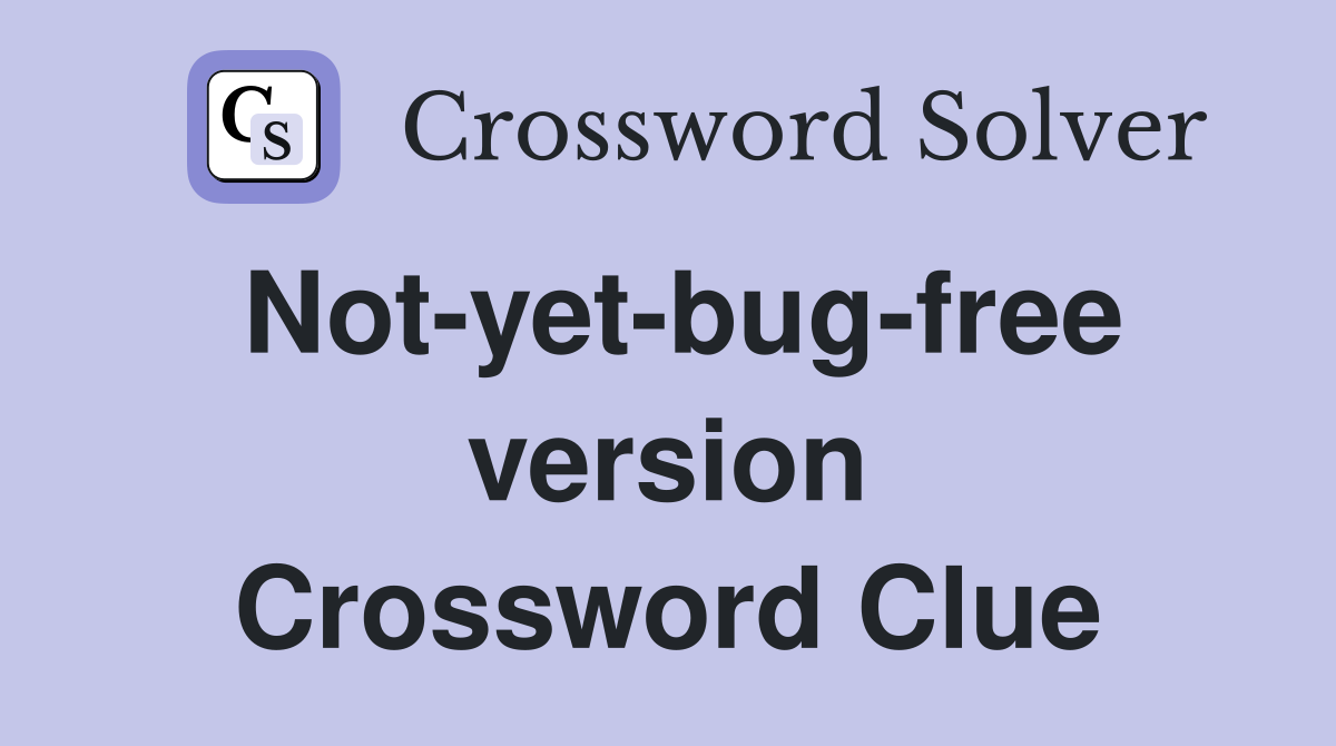 Not-yet-bug-free version Crossword Clue