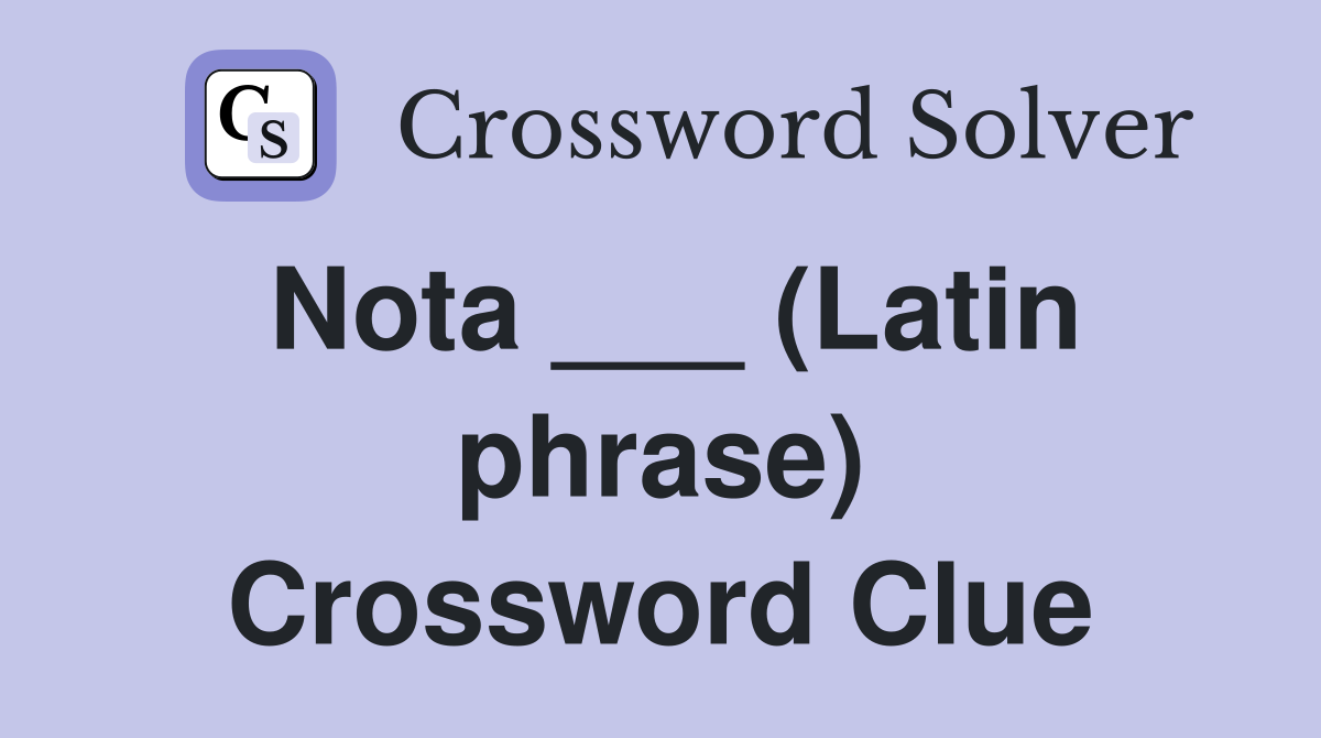 Nota ___ (Latin phrase) Crossword Clue