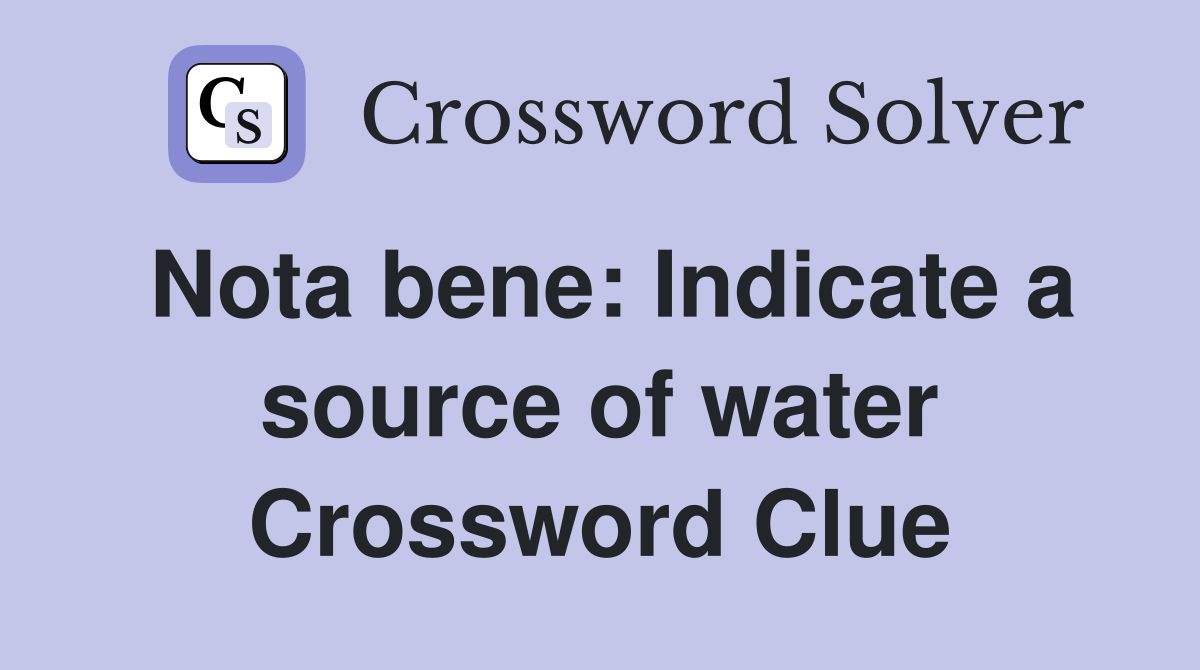 Nota bene: Indicate a source of water Crossword Clue