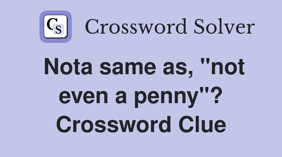 Nota same as, "not even a penny"? Crossword Clue