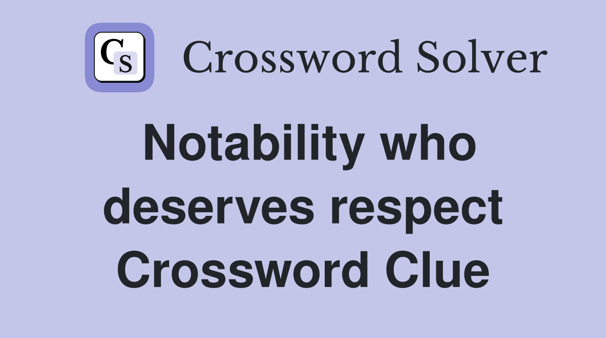 Notability who deserves respect Crossword Clue