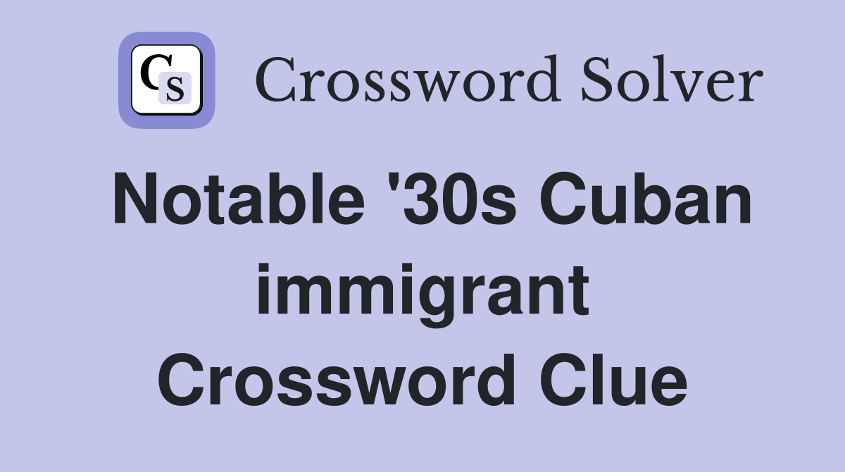 Notable '30s Cuban immigrant Crossword Clue