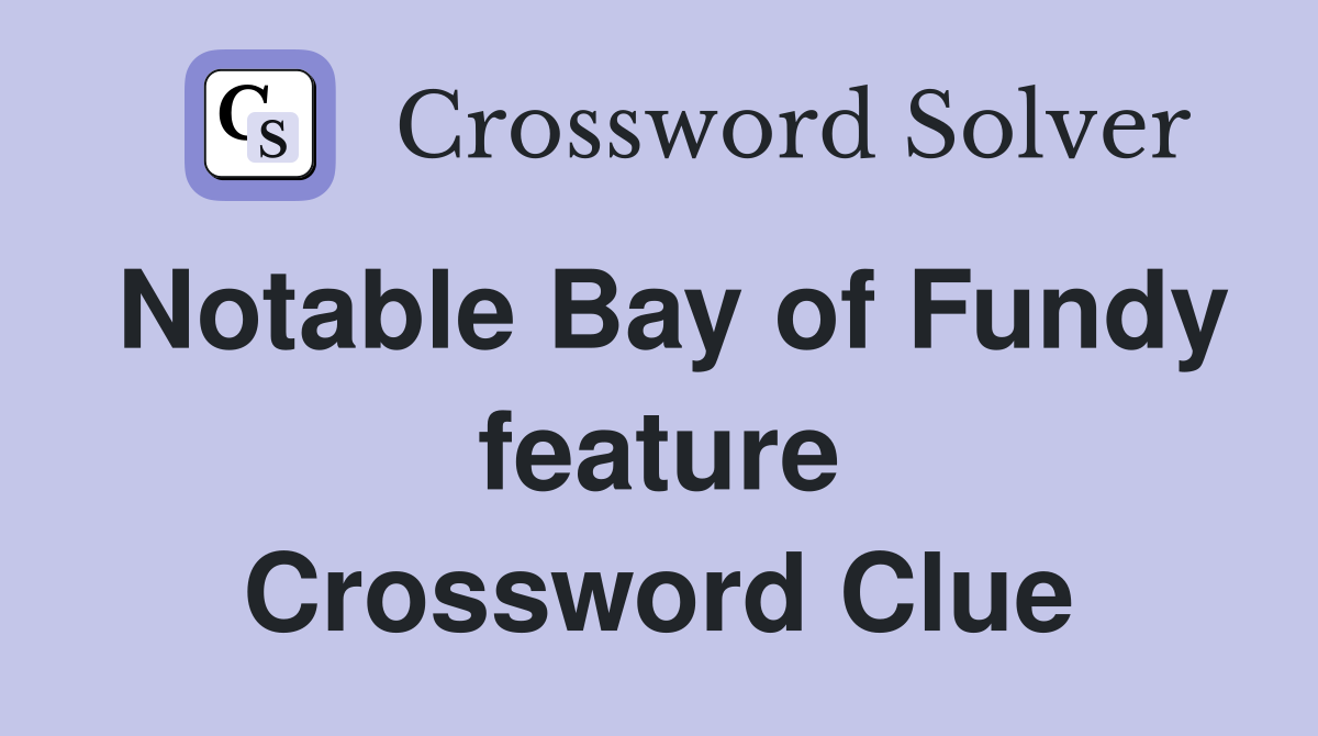 Notable Bay of Fundy feature Crossword Clue