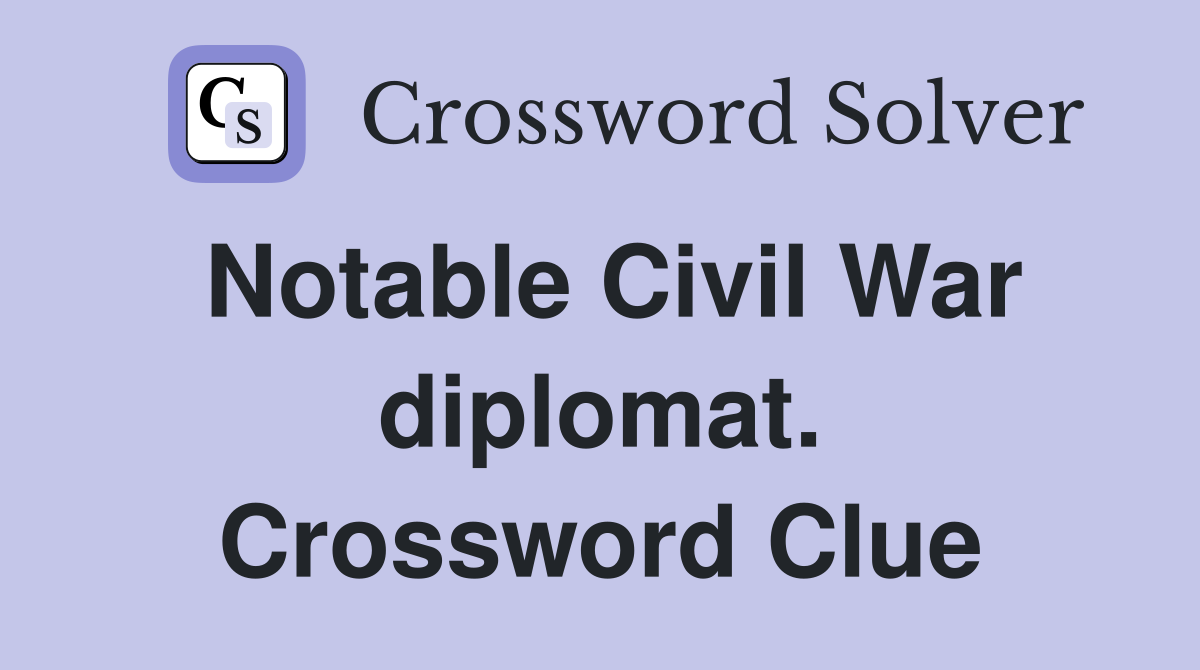 Notable Civil War diplomat. Crossword Clue