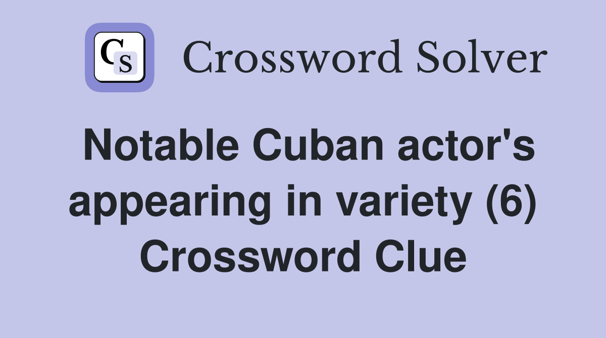 Notable Cuban actor's appearing in variety (6) Crossword Clue