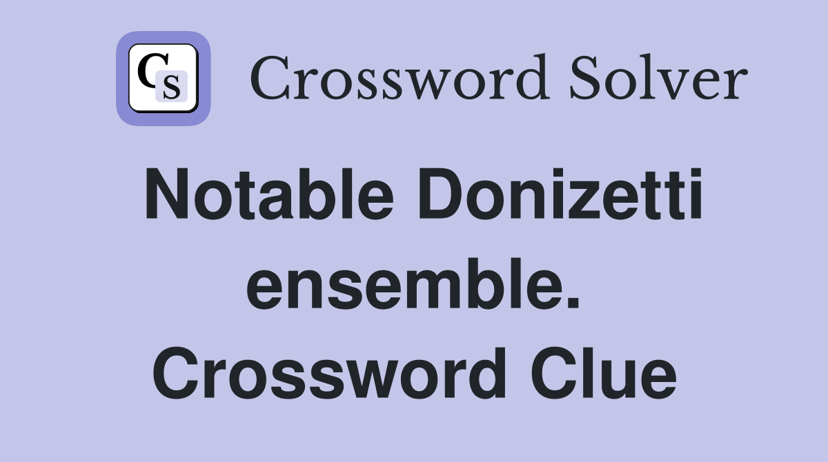 Notable Donizetti ensemble. Crossword Clue