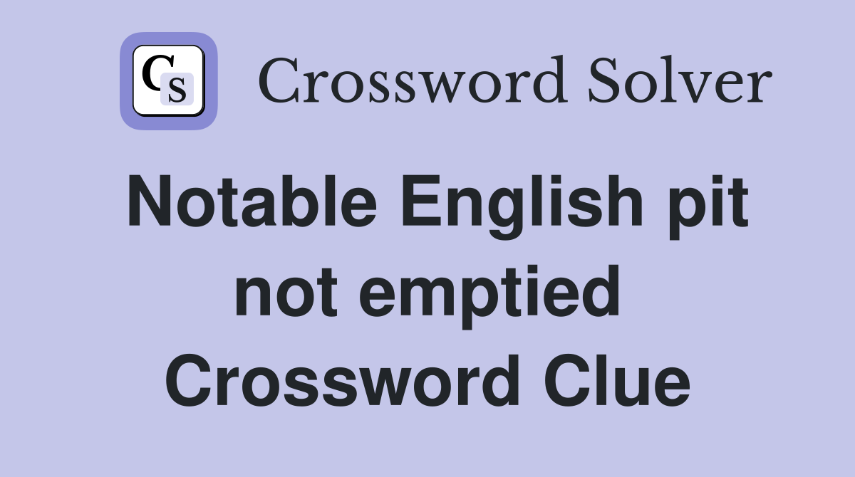 Notable English pit not emptied Crossword Clue