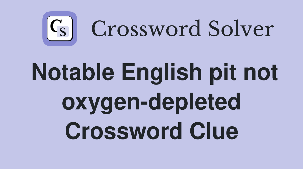 Notable English pit not oxygen-depleted Crossword Clue