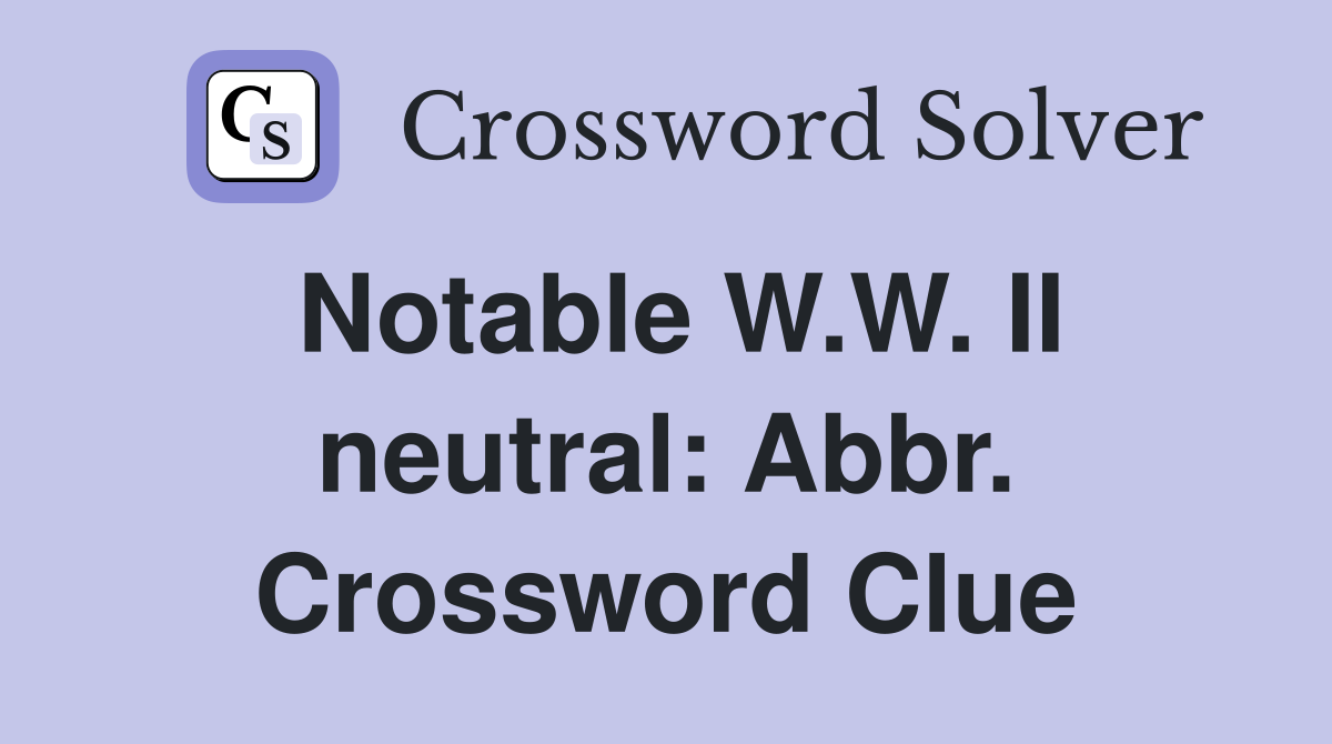 Notable W.W. II neutral: Abbr. Crossword Clue