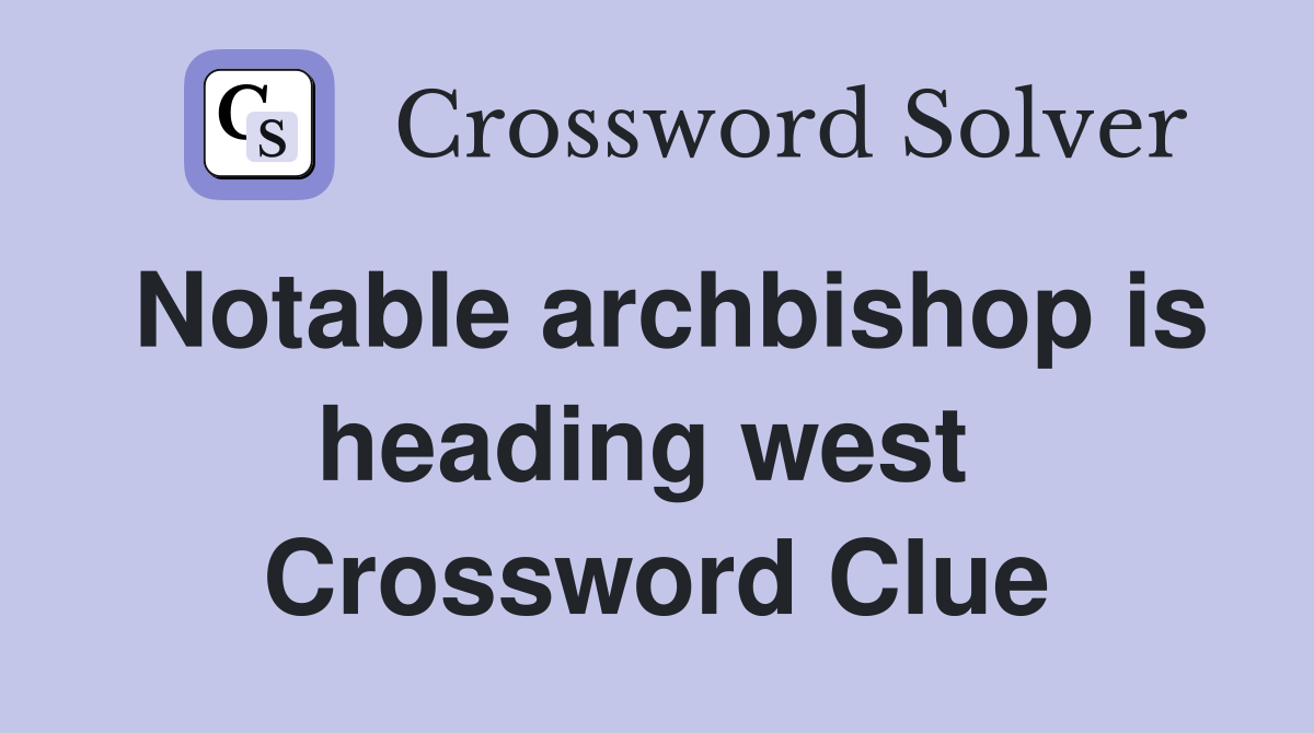Notable archbishop is heading west  Crossword Clue