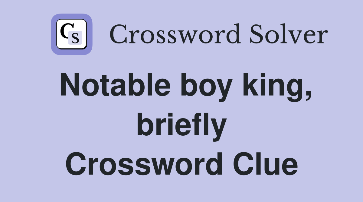 Notable boy king, briefly Crossword Clue