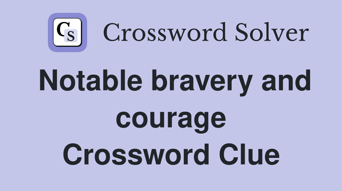 Notable bravery and courage Crossword Clue