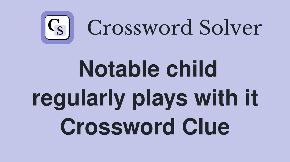 Notable child regularly plays with it Crossword Clue