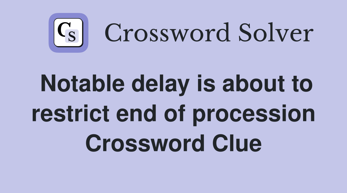 Notable delay is about to restrict end of procession Crossword Clue