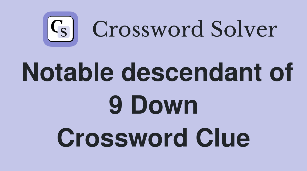 Notable descendant of 9 Down Crossword Clue