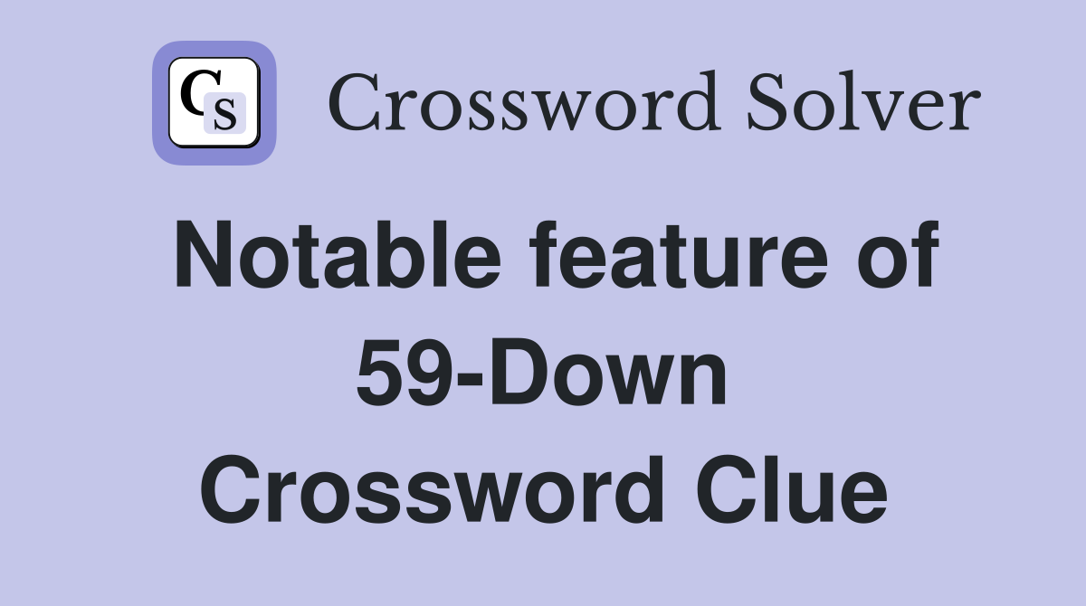Notable feature of 59-Down Crossword Clue