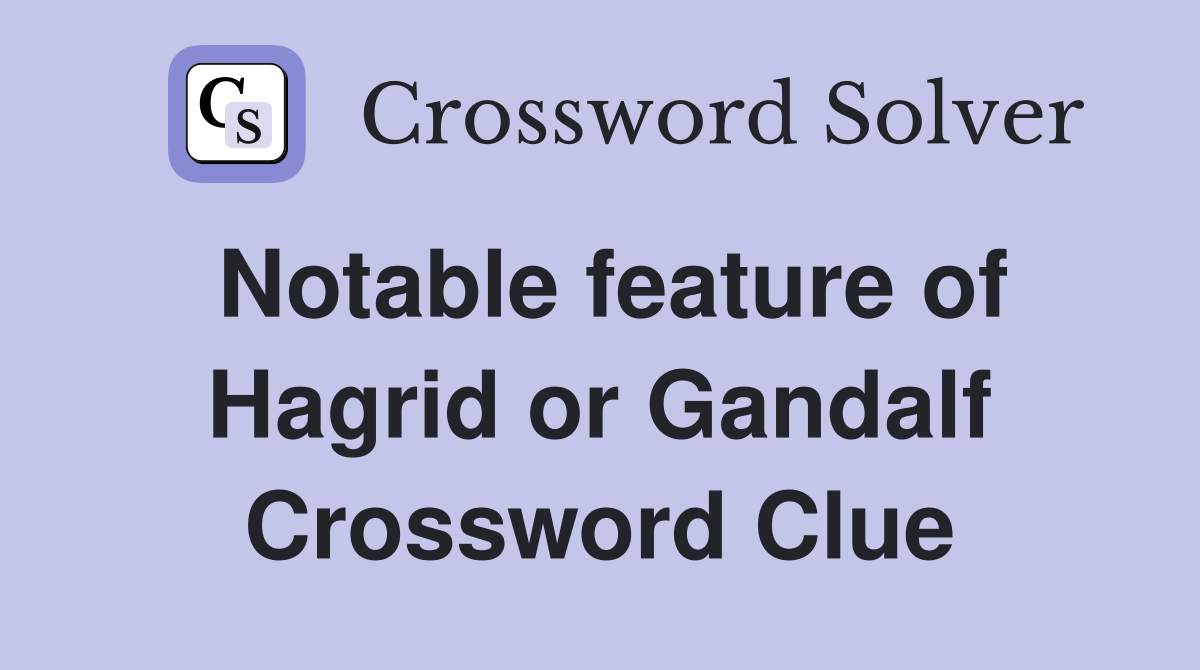 Notable feature of Hagrid or Gandalf Crossword Clue