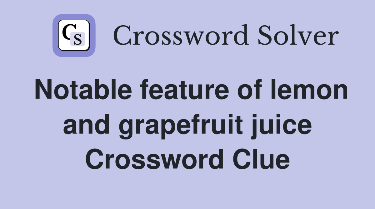 Notable feature of lemon and grapefruit juice Crossword Clue