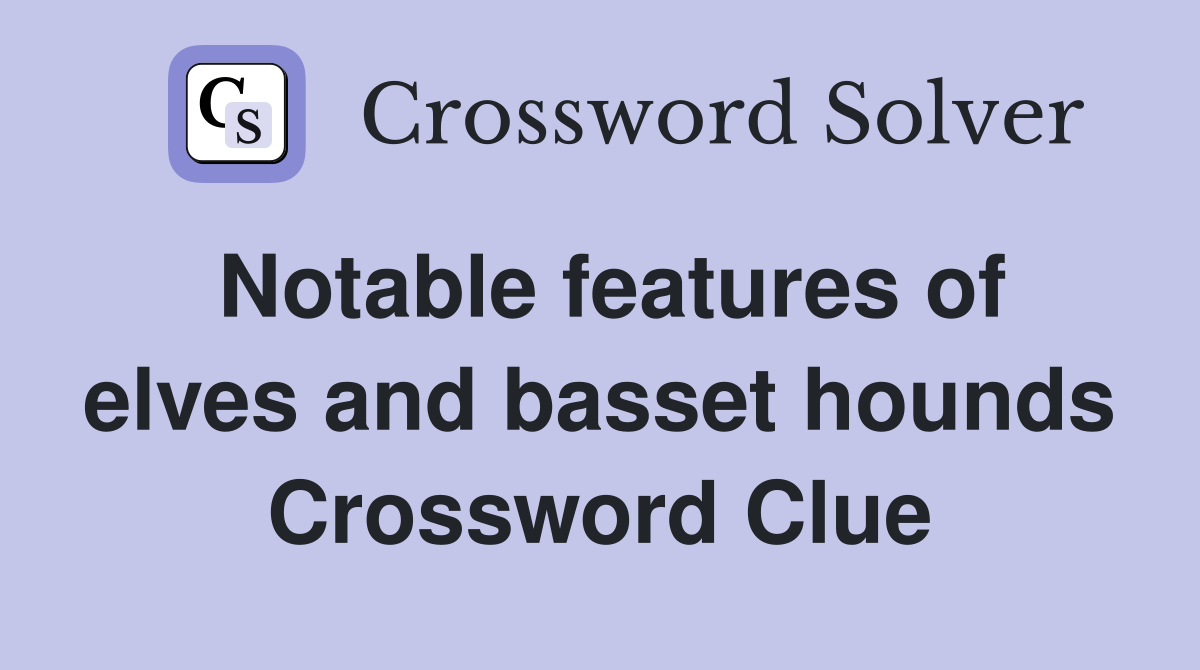 Notable features of elves and basset hounds Crossword Clue