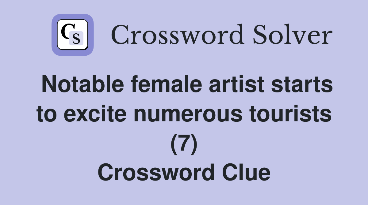 Notable female artist starts to excite numerous tourists (7) Crossword Clue