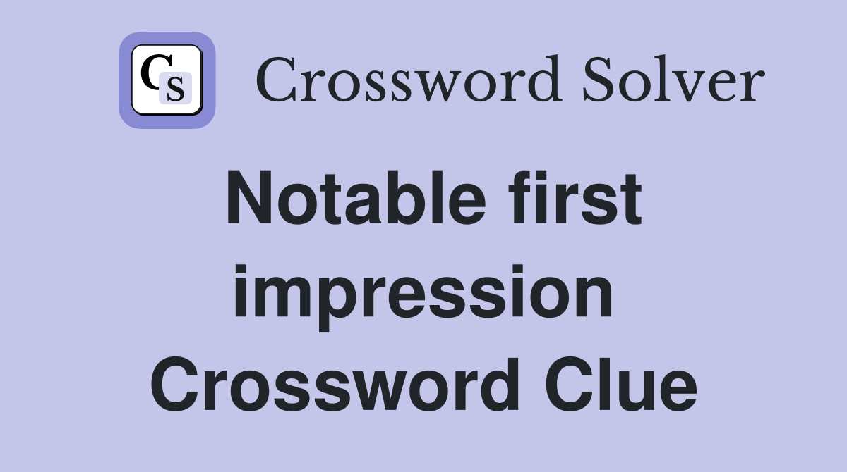 Notable first impression Crossword Clue