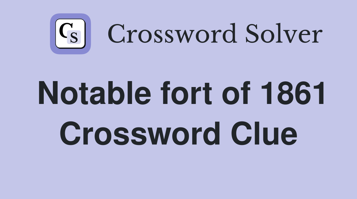 Notable fort of 1861 Crossword Clue