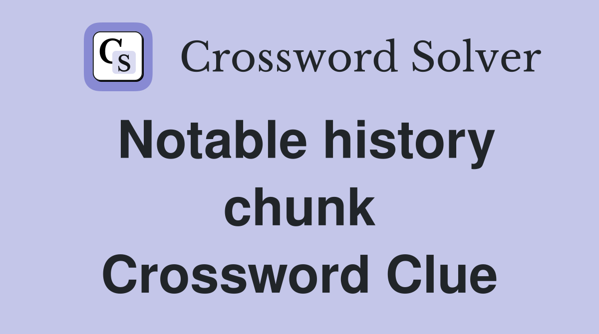 Notable history chunk Crossword Clue
