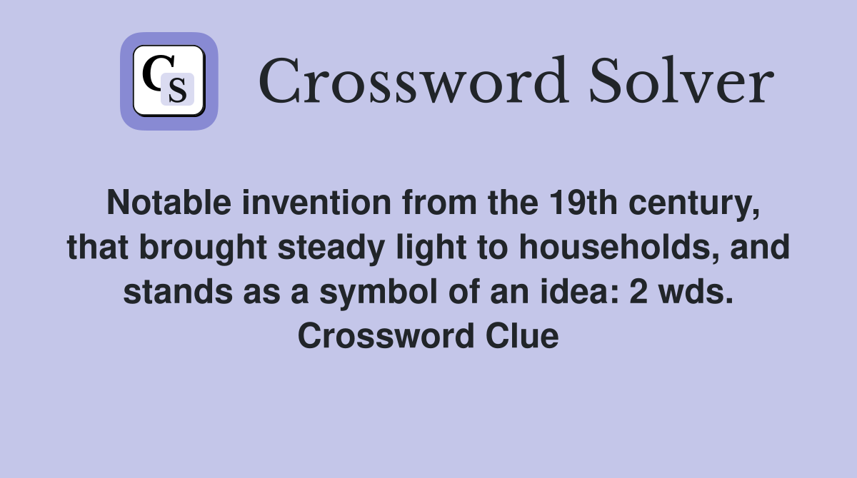 Notable invention from the 19th century, that brought steady light to households, and stands as a symbol of an idea: 2 wds. Crossword Clue