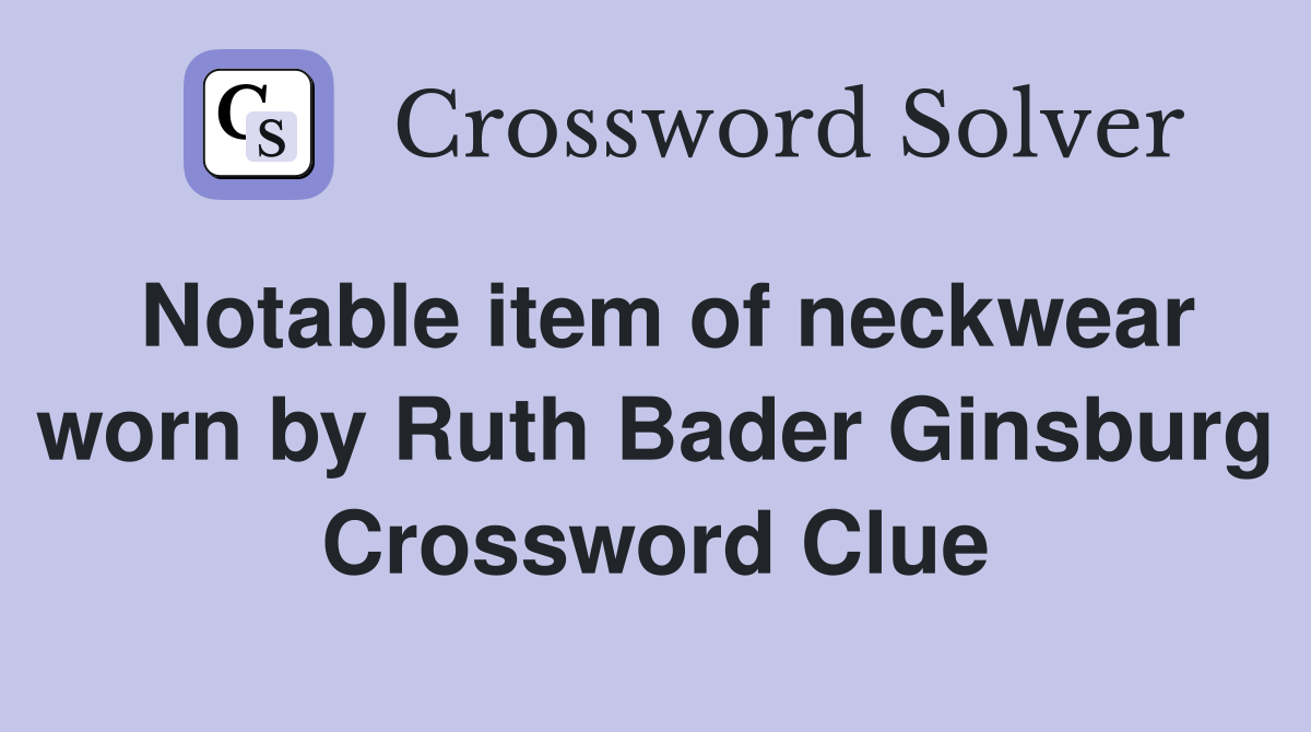 Notable item of neckwear worn by Ruth Bader Ginsburg Crossword Clue