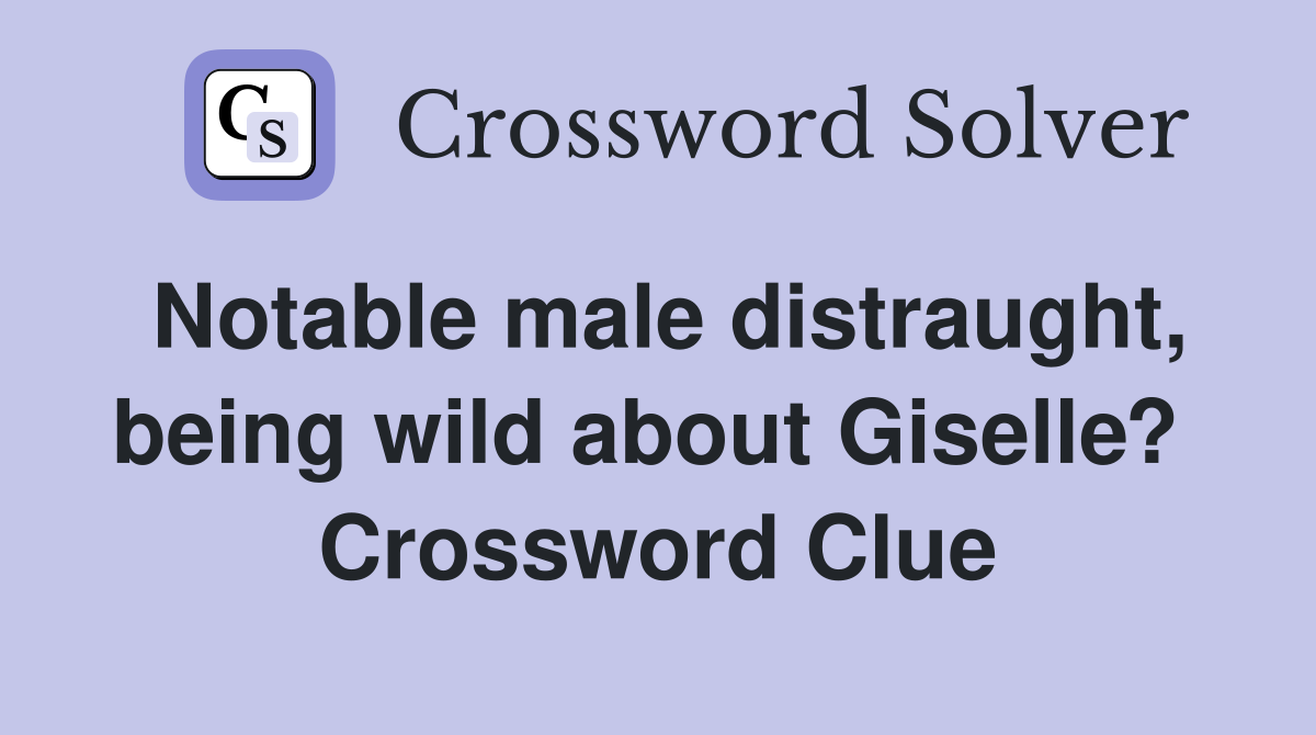 Notable male distraught, being wild about Giselle?  Crossword Clue