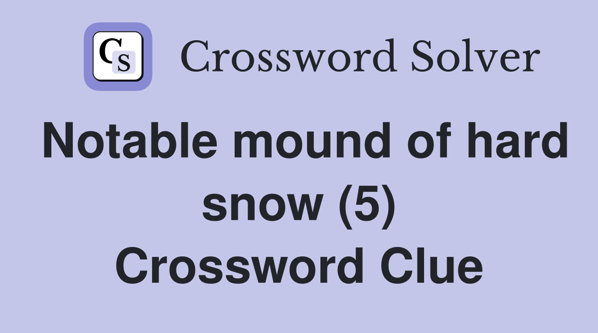 Notable mound of hard snow (5) Crossword Clue
