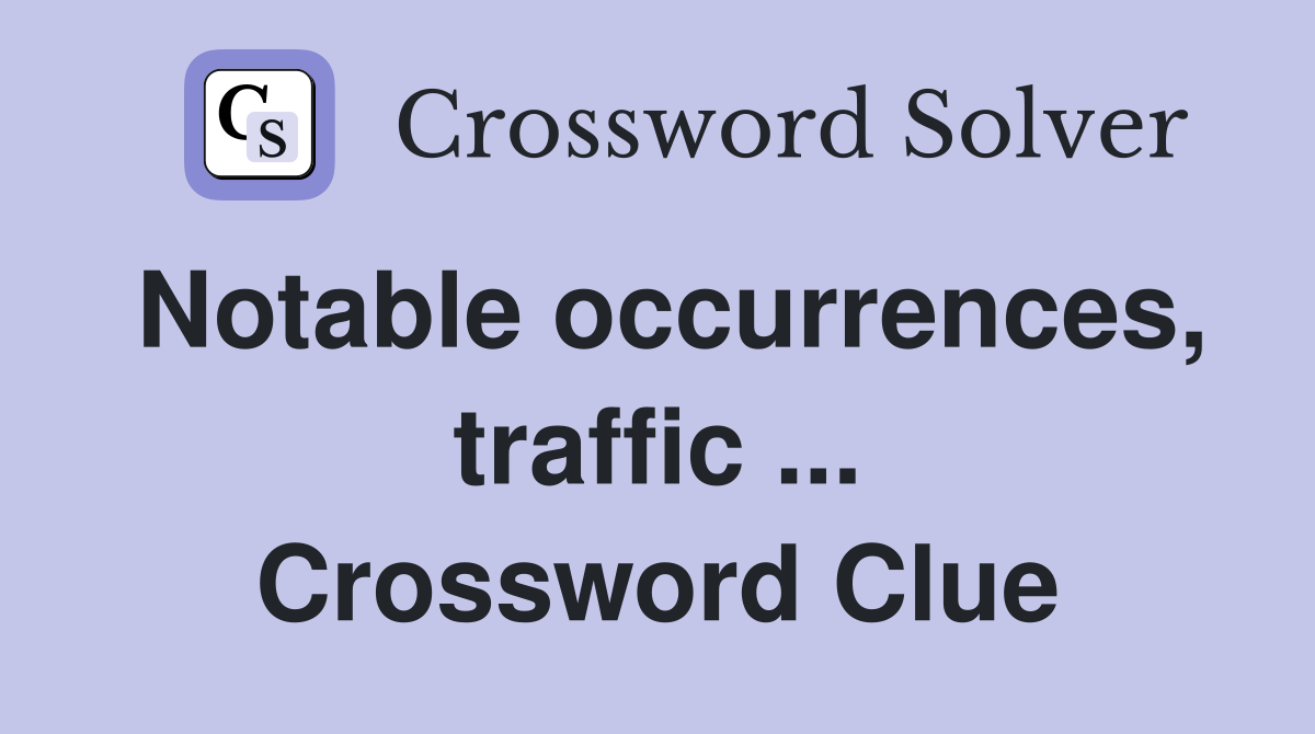 Notable occurrences, traffic ... Crossword Clue