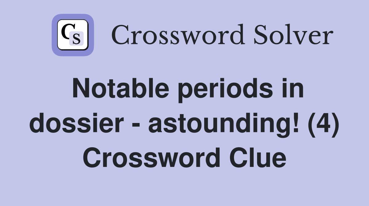 Notable periods in dossier - astounding! (4) Crossword Clue