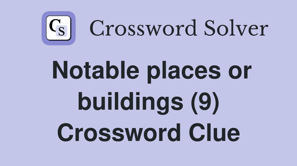Notable places or buildings (9) Crossword Clue