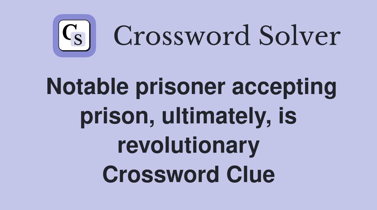 Notable prisoner accepting prison, ultimately, is revolutionary Crossword Clue