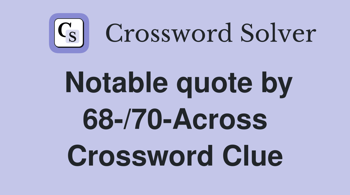 Notable quote by 68-/70-Across Crossword Clue