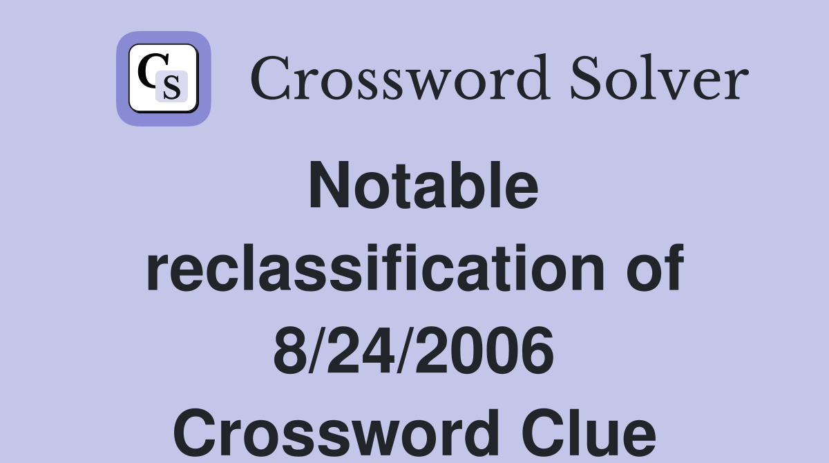 Notable reclassification of 8/24/2006 Crossword Clue