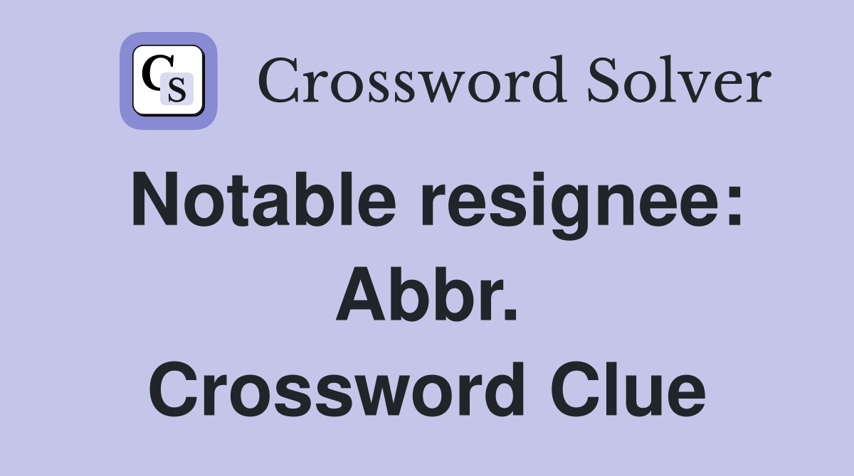 Notable resignee: Abbr. Crossword Clue