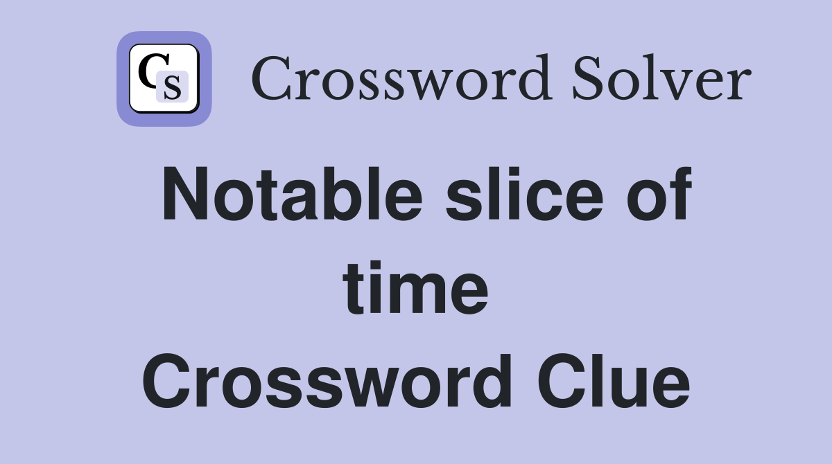 Notable slice of time Crossword Clue
