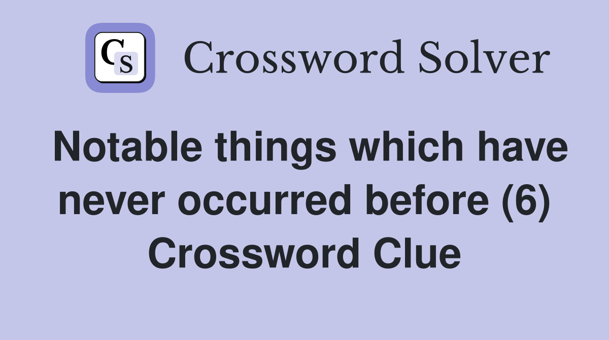 Notable things which have never occurred before (6) Crossword Clue