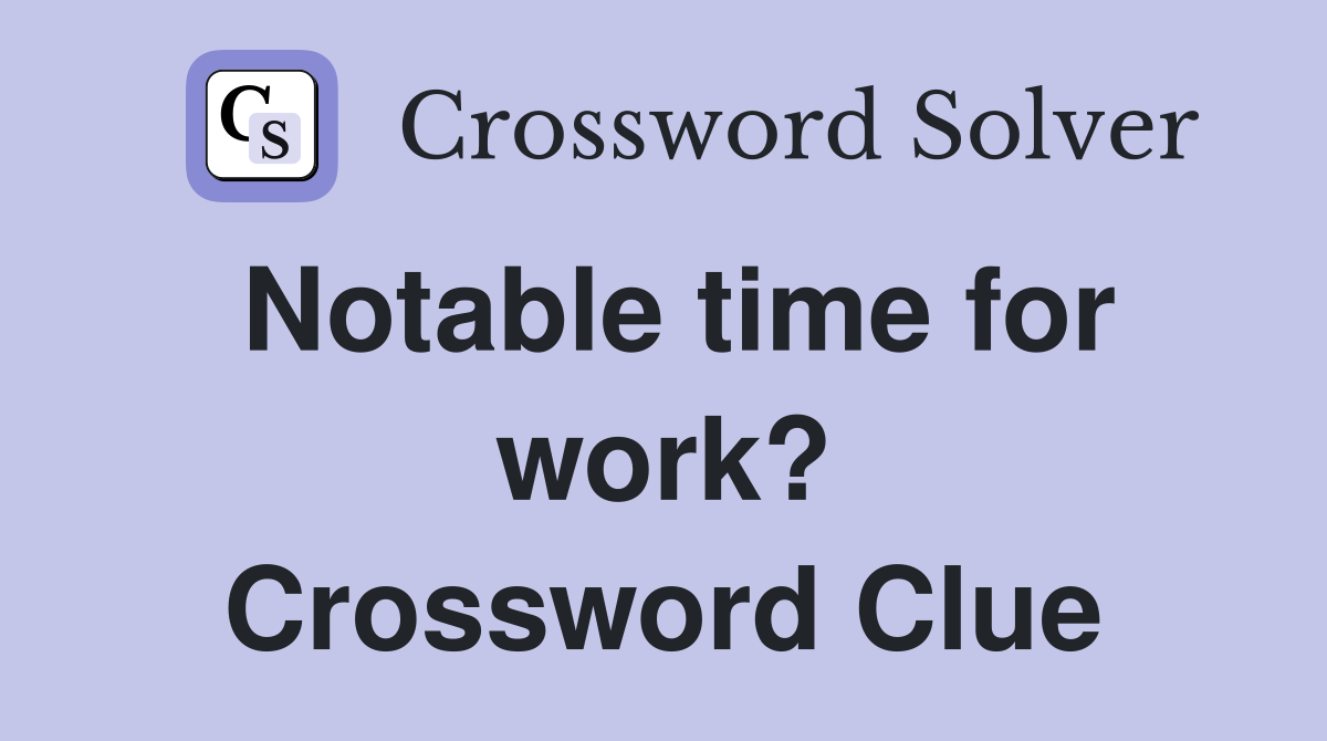 Notable time for work? Crossword Clue