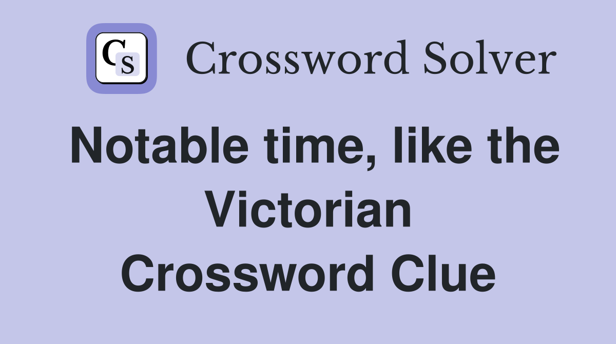 Notable time, like the Victorian Crossword Clue