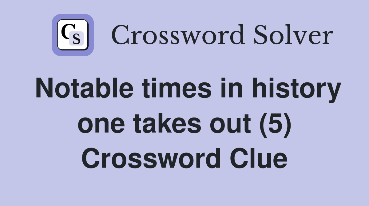 Notable times in history one takes out (5) Crossword Clue