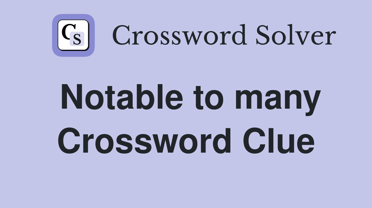 Notable to many Crossword Clue