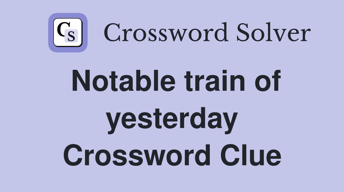 Notable train of yesterday Crossword Clue