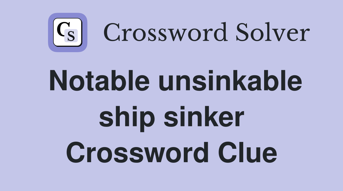 Notable unsinkable ship sinker Crossword Clue