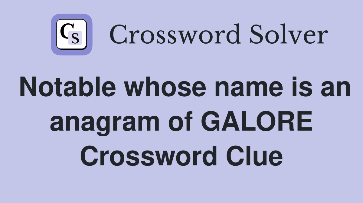Notable whose name is an anagram of GALORE Crossword Clue